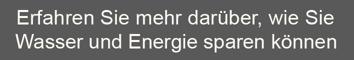 Erfahren Sie noch mehr darüber, wie Sie Wasser und Energie sparen können