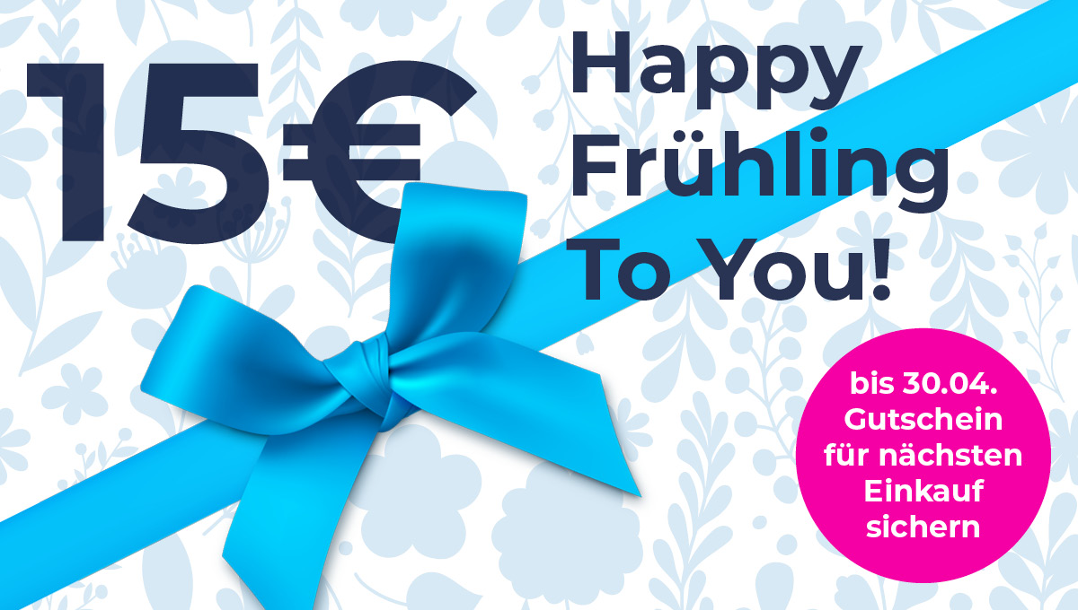 Happy Frühling! Jetzt 15€ Gutschein für den nächsten Einkauf sichern!